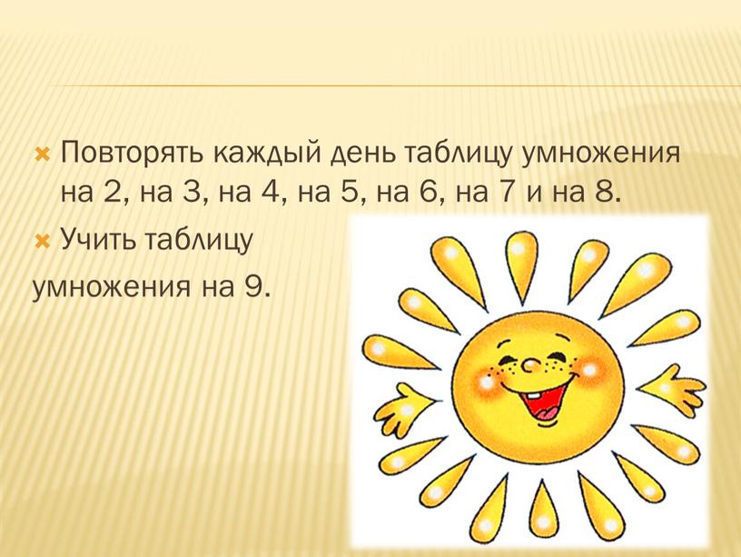 Повторять каждый день таблицу умножения на 2, на 3, на 4, на 5, на 6, на 7 и на 8