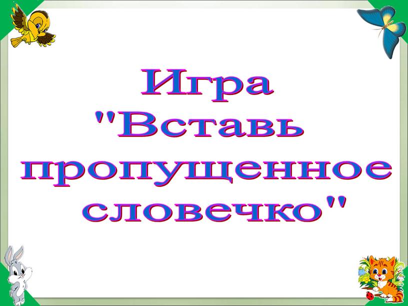 Игра "Вставь пропущенное словечко"