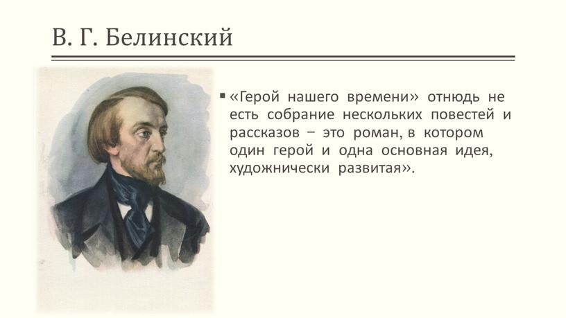 В. Г. Белинский «Герой нашего времени» отнюдь не есть собрание нескольких повестей и рассказов – это роман, в котором один герой и одна основная идея,…