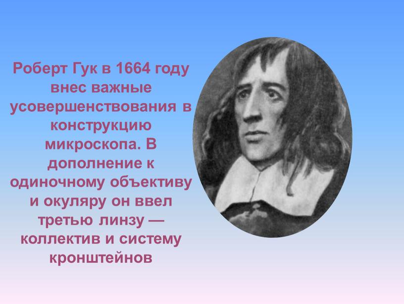 Роберт Гук в 1664 году внес важные усовершенствования в конструкцию микроскопа