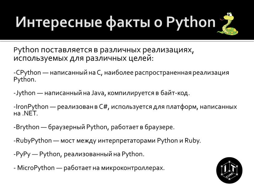 Интересные факты о Python Python поставляется в различных реализациях, используемых для различных целей: