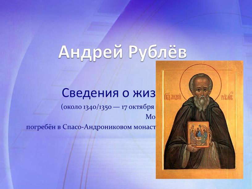 Андрей Рублёв Сведения о жизни (около 1340/1350 — 17 октября 1428,