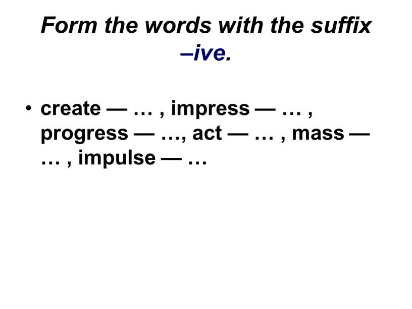 Form the words with the suffix –ive