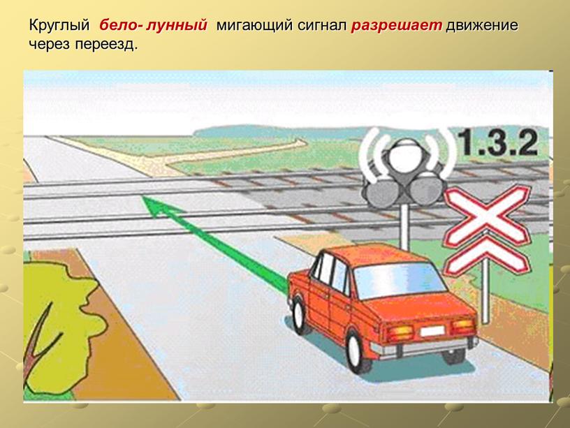 Круглый бело- лунный мигающий сигнал разрешает движение через переезд