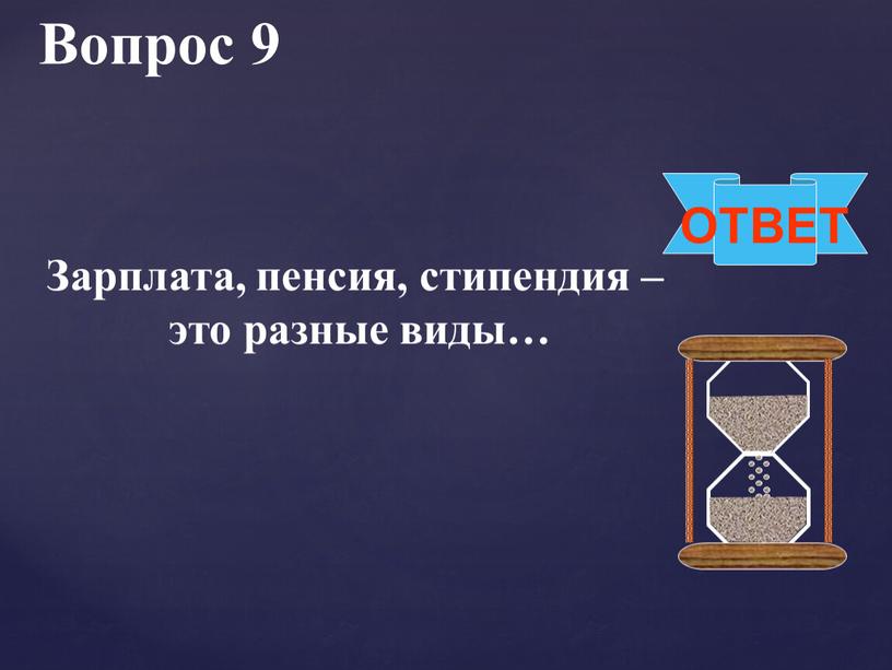 Вопрос 9 ОТВЕТ Зарплата, пенсия, стипендия – это разные виды…