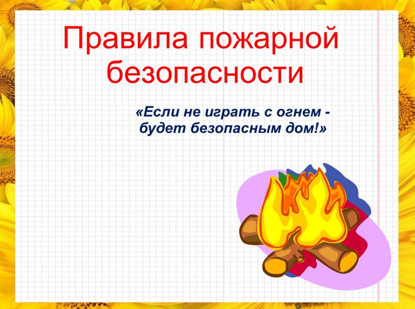 Правила пожарной безопасности «Если не играть с огнем - будет безопасным дом!»