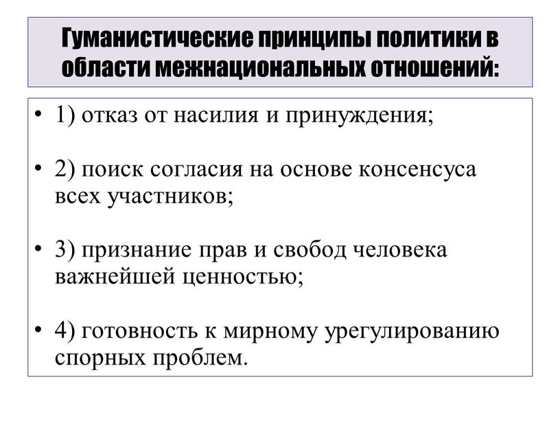 Гуманистические принципы политики в области межнациональных отношений: 1) отказ от насилия и принуждения; 2) поиск согласия на основе консенсуса всех участников; 3) признание прав и…