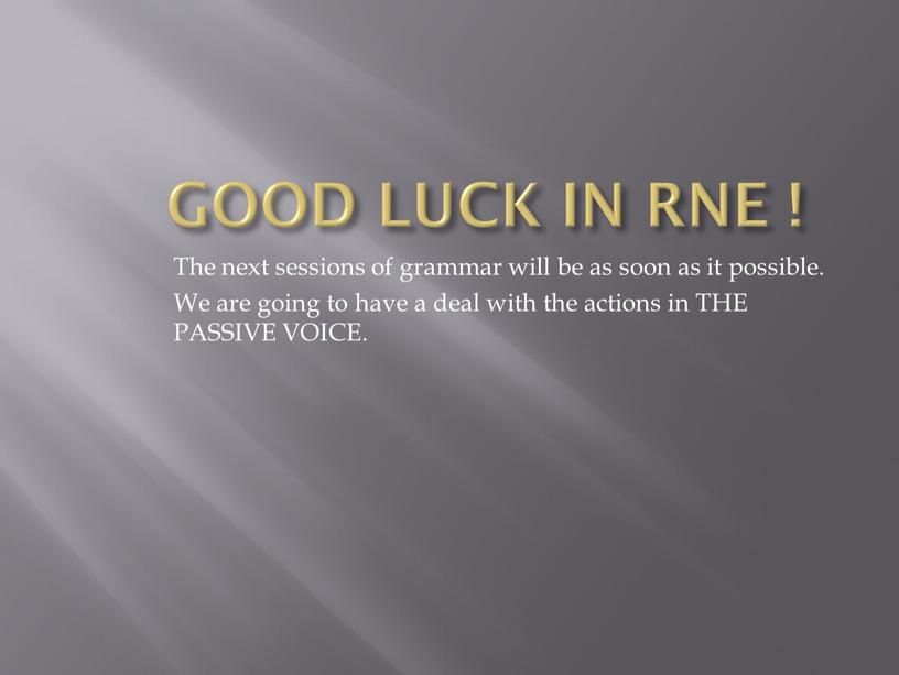 GOOD LUCK IN RNE ! The next sessions of grammar will be as soon as it possible