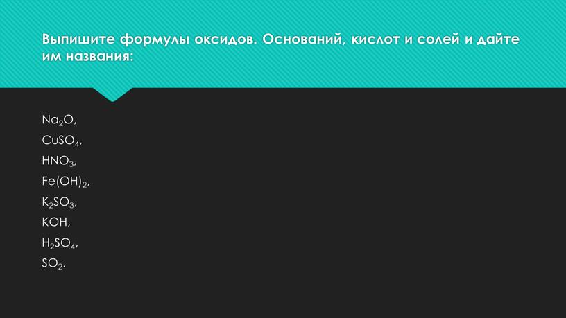 Выпишите формулы оксидов. Оснований, кислот и солей и дайте им названия: