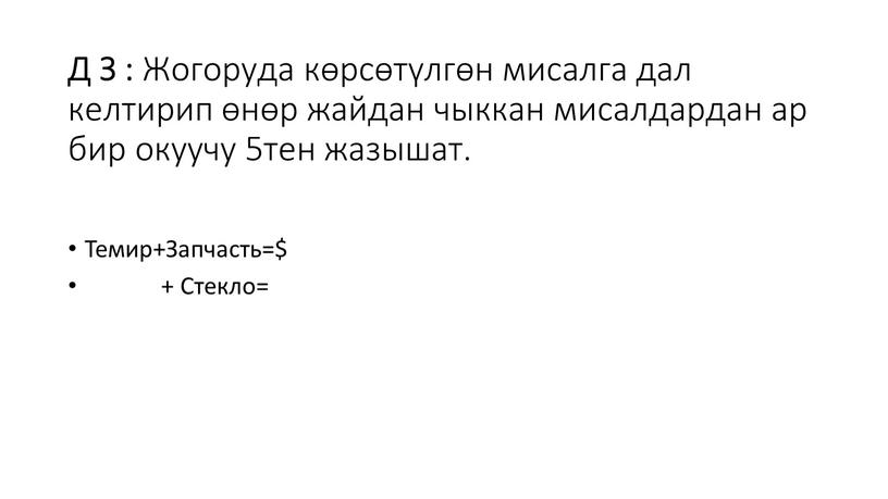 Д З : Жогоруда көрсөтүлгөн мисалга дал келтирип өнөр жайдан чыккан мисалдардан ар бир окуучу 5тен жазышат