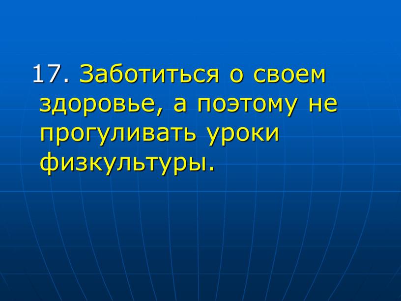 Заботиться о своем здоровье, а поэтому не прогуливать уроки физкультуры