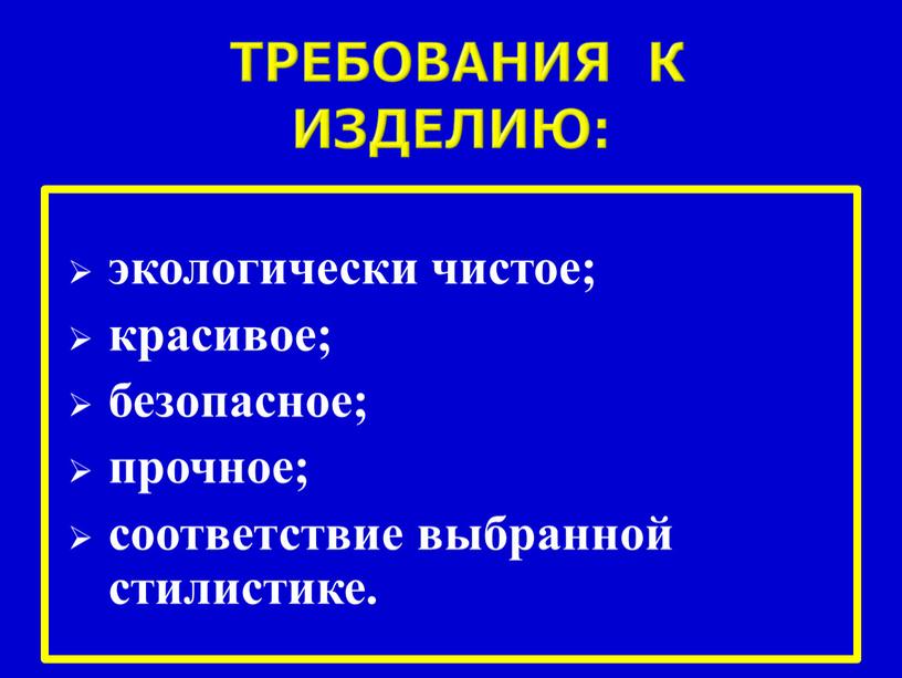 требования к изделию: экологически чистое; красивое; безопасное; прочное; соответствие выбранной стилистике.