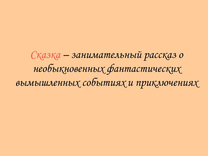 Сказка – занимательный рассказ о необыкновенных фантастических вымышленных событиях и приключениях