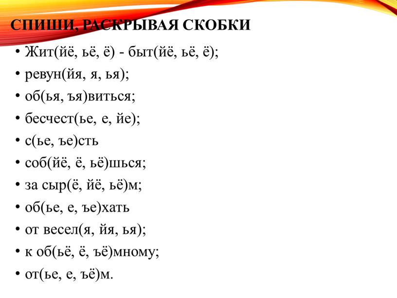 Спиши, раскрывая скобки Жит(йё, ьё, ё) - быт(йё, ьё, ё); ревун(йя, я, ья); об(ья, ъя)виться; бесчест(ье, е, йе); с(ье, ъе)сть соб(йё, ё, ьё)шься; за сыр(ё,…