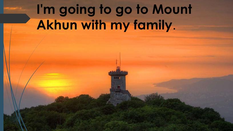 I'm going to go to Mount Akhun with my family