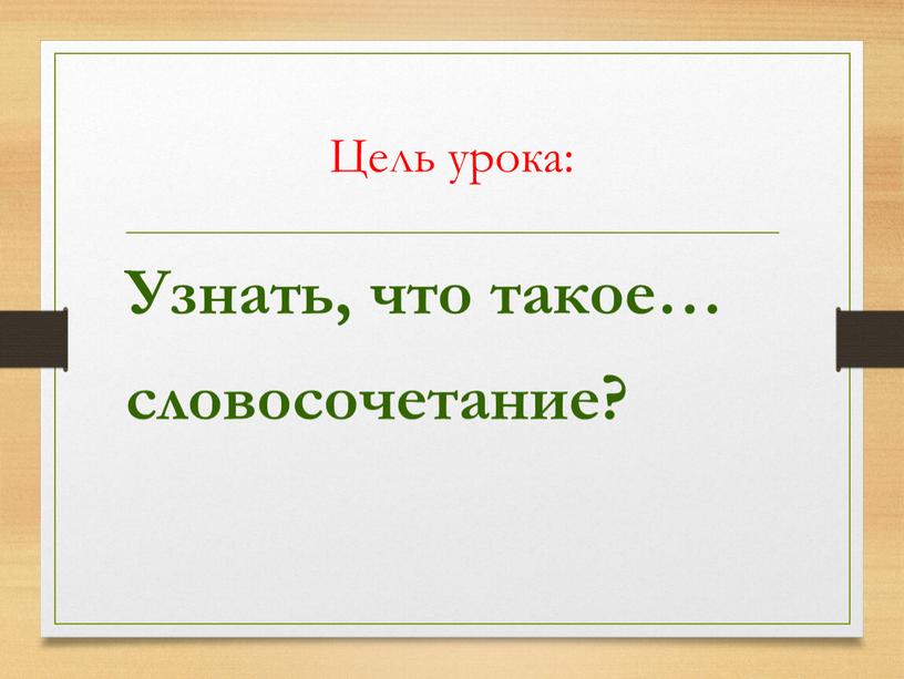 Цель урока: Узнать, что такое… словосочетание?