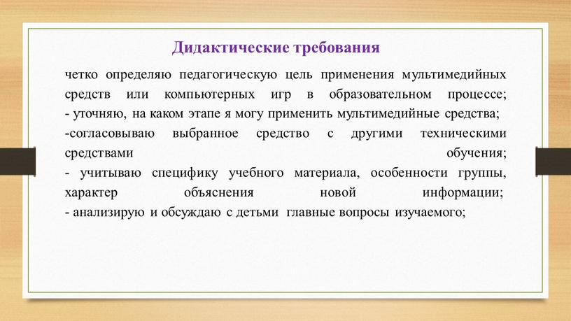 Дидактические требования четко определяю педагогическую цель применения мультимедийных средств или компьютерных игр в образовательном процессе; - уточняю, на каком этапе я могу применить мультимедийные средства;…