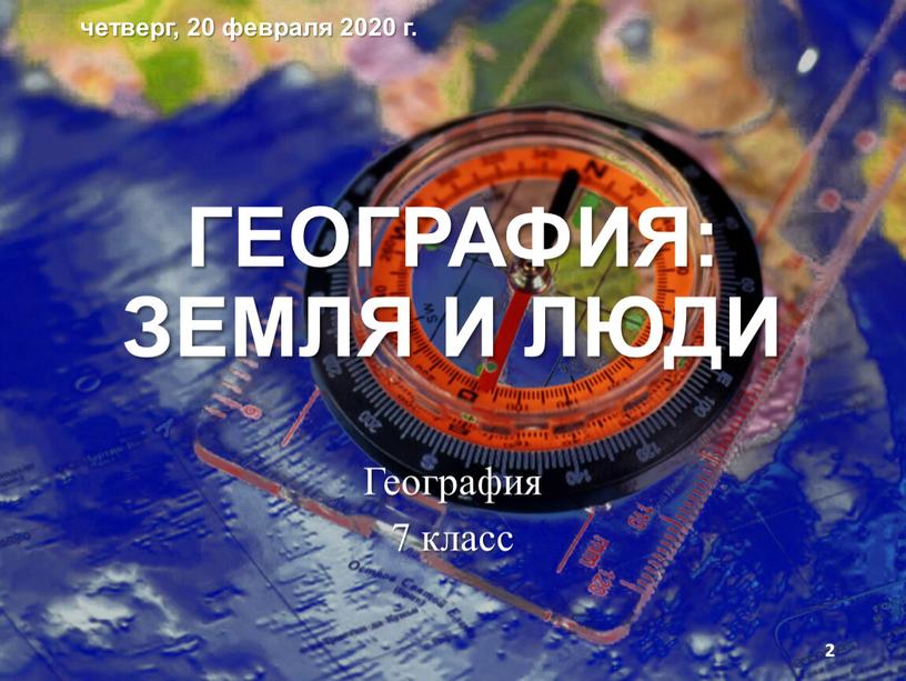 ГЕОГРАФИЯ: ЗЕМЛЯ И ЛЮДИ География 7 класс четверг, 20 февраля 2020 г