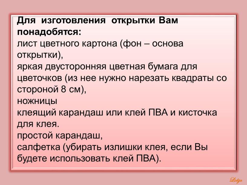 Для изготовления открытки Вам понадобятся: лист цветного картона (фон – основа открытки), яркая двусторонняя цветная бумага для цветочков (из нее нужно нарезать квадраты со стороной…