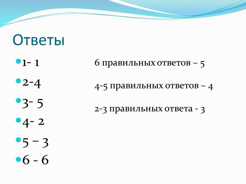 Ответы 1- 1 2-4 3- 5 4- 2 5 – 3 6 - 6 6 правильных ответов – 5 4-5 правильных ответов – 4 2-3…