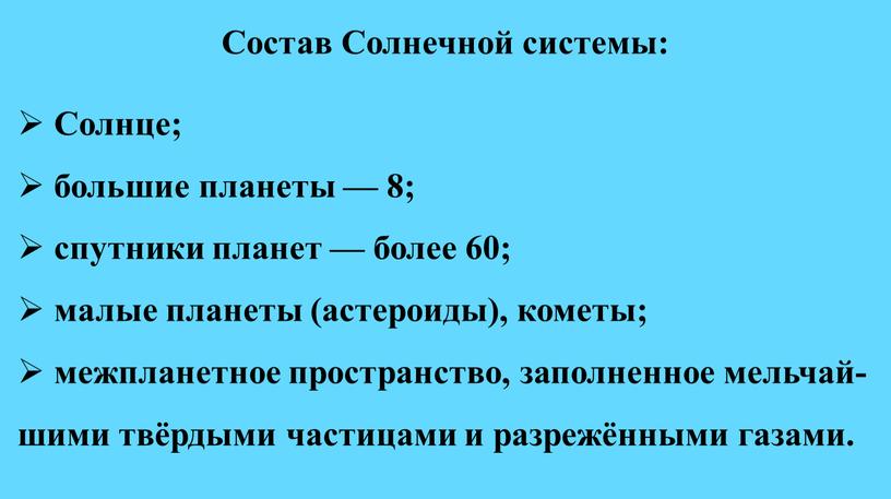 Состав Солнечной системы: Солнце; большие планеты — 8; спутники планет — более 60; малые планеты (астероиды), кометы; межпланетное пространство, заполненное мельчай-шими твёрдыми частицами и разрежёнными…