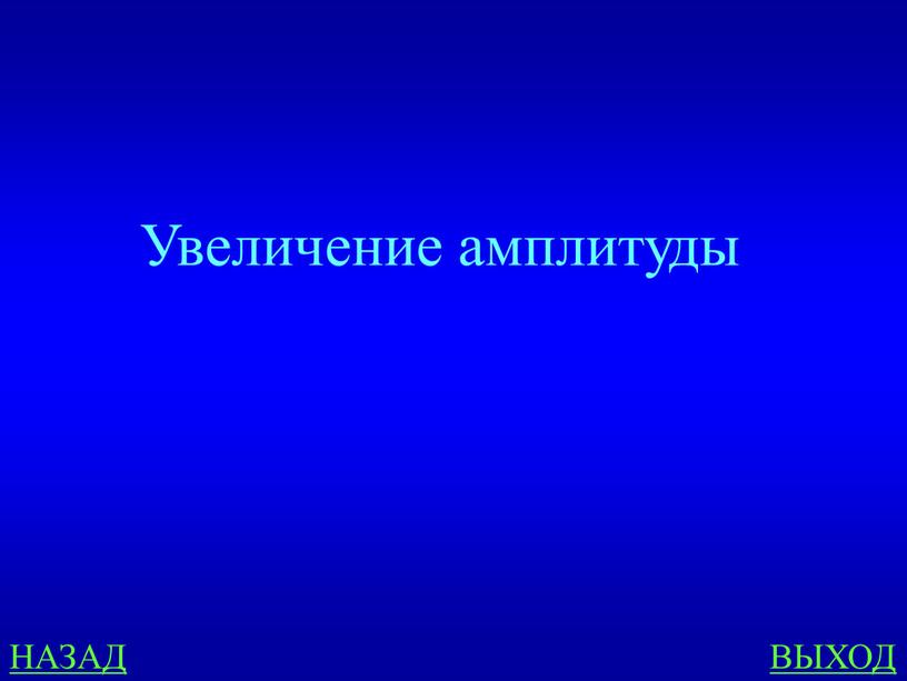 НАЗАД ВЫХОД Увеличение амплитуды