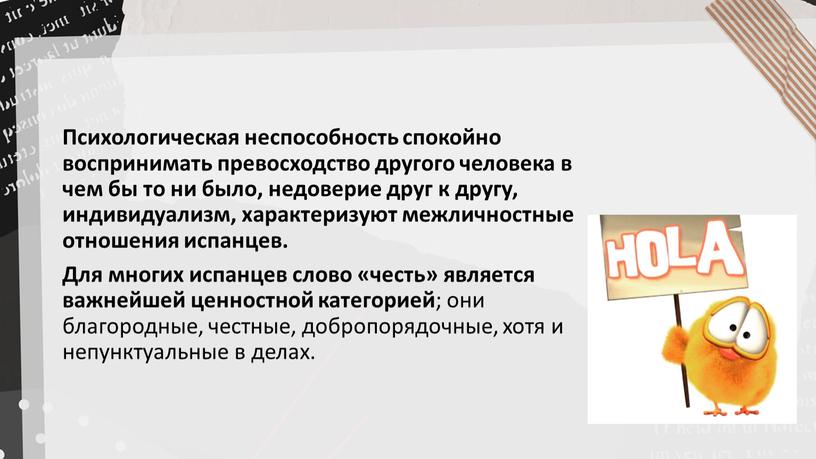 Психологическая неспособность спокойно воспринимать превосходство другого человека в чем бы то ни было, недоверие друг к другу, индивидуализм, характеризуют межличностные отношения испанцев