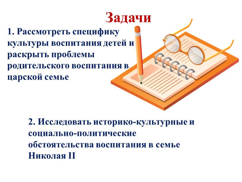 Задачи 2. Исследовать историко-культурные и социально-политические обстоятельства воспитания в семье