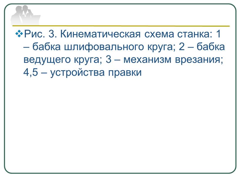 Рис. 3. Кинематическая схема станка: 1 – бабка шлифовального круга; 2 – бабка ведущего круга; 3 – механизм врезания; 4,5 – устройства правки