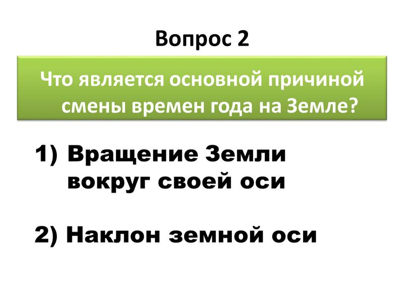 Вопрос 2 Что является основной причиной смены времен года на