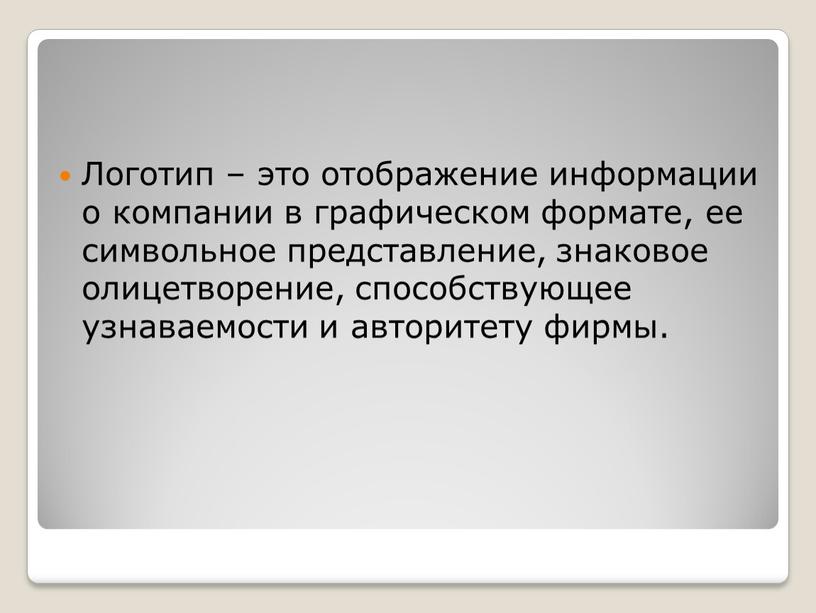 Логотип – это отображение информации о компании в графическом формате, ее символьное представление, знаковое олицетворение, способствующее узнаваемости и авторитету фирмы