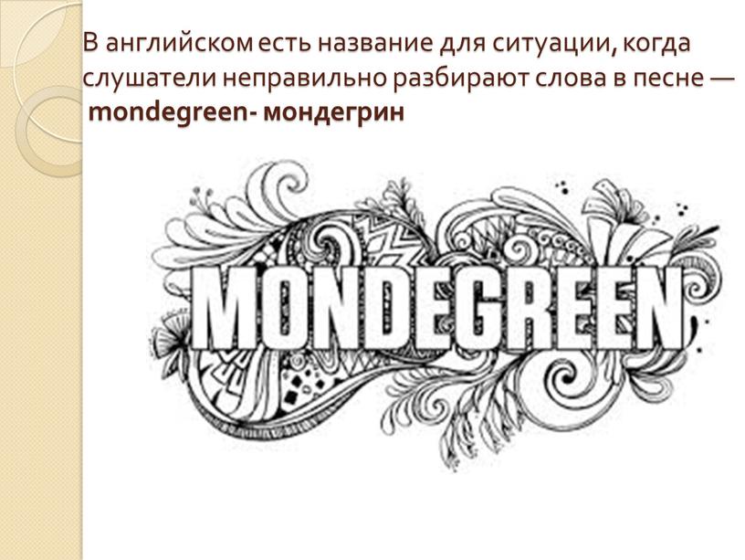 В английском есть название для ситуации, когда слушатели неправильно разбирают слова в песне — mondegreen- мондегрин