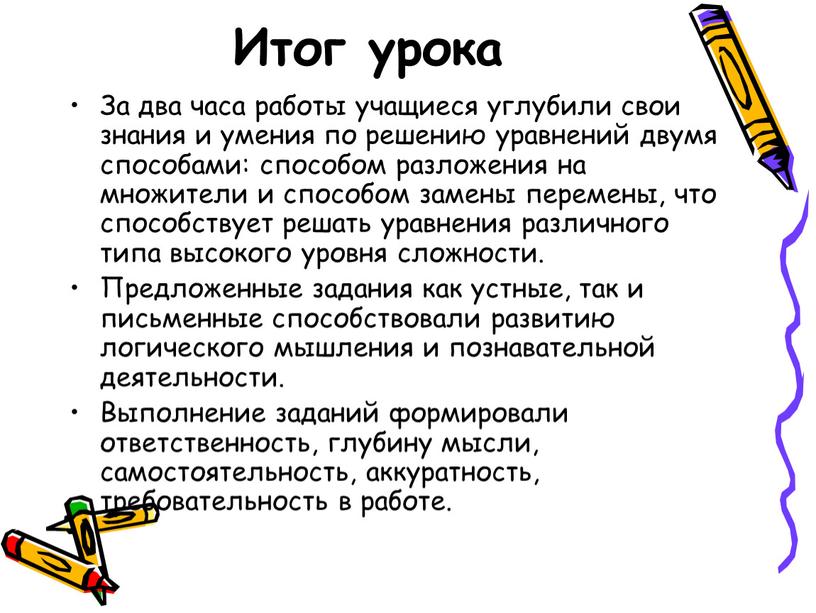 Итог урока За два часа работы учащиеся углубили свои знания и умения по решению уравнений двумя способами: способом разложения на множители и способом замены перемены,…