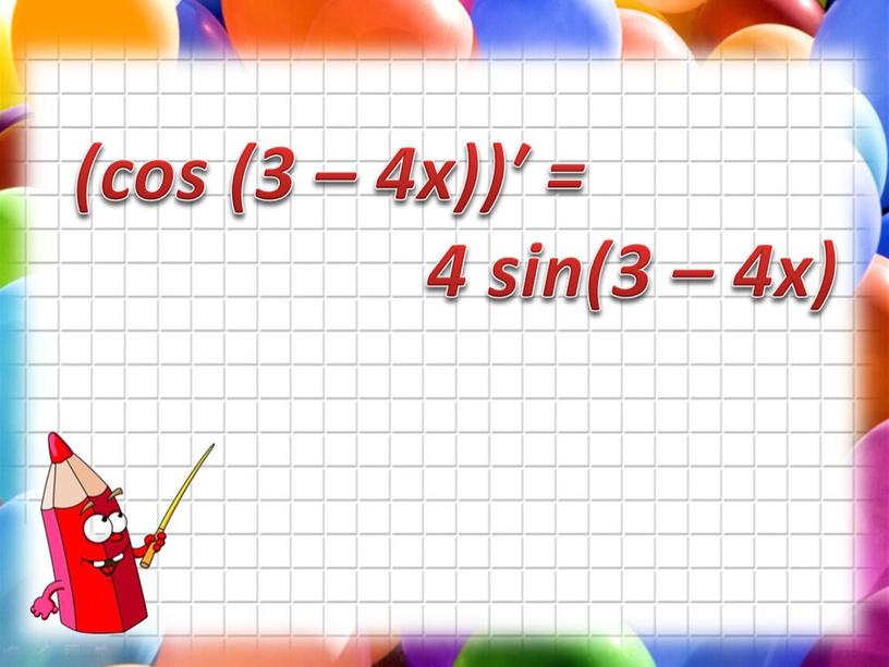 (cos (3 – 4х))′ = 4 sin(3 – 4х)