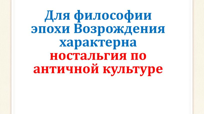 Для философии эпохи Возрождения характерна ностальгия по античной культуре