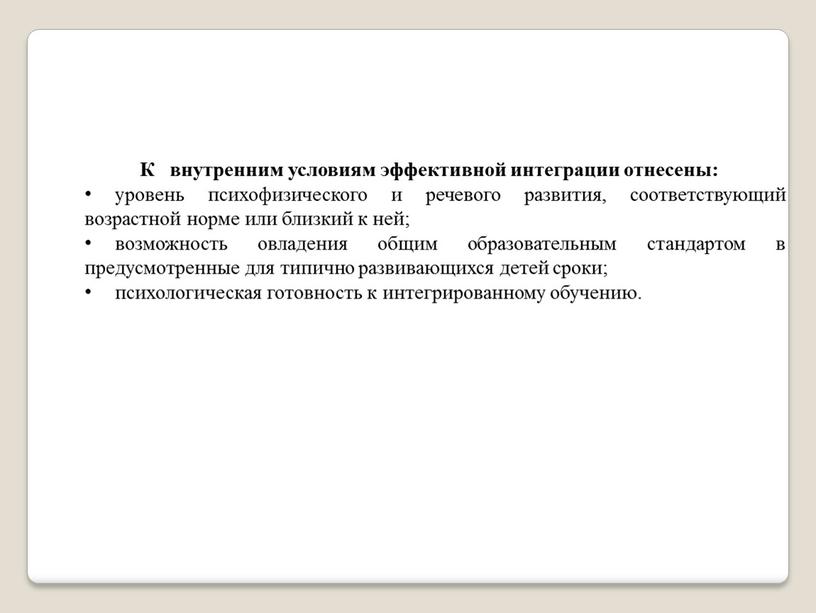 К внутренним условиям эффективной интеграции отнесены: уровень психофизического и речевого развития, соответствующий возрастной норме или близкий к ней; возможность овладения общим образовательным стандартом в предусмотренные…