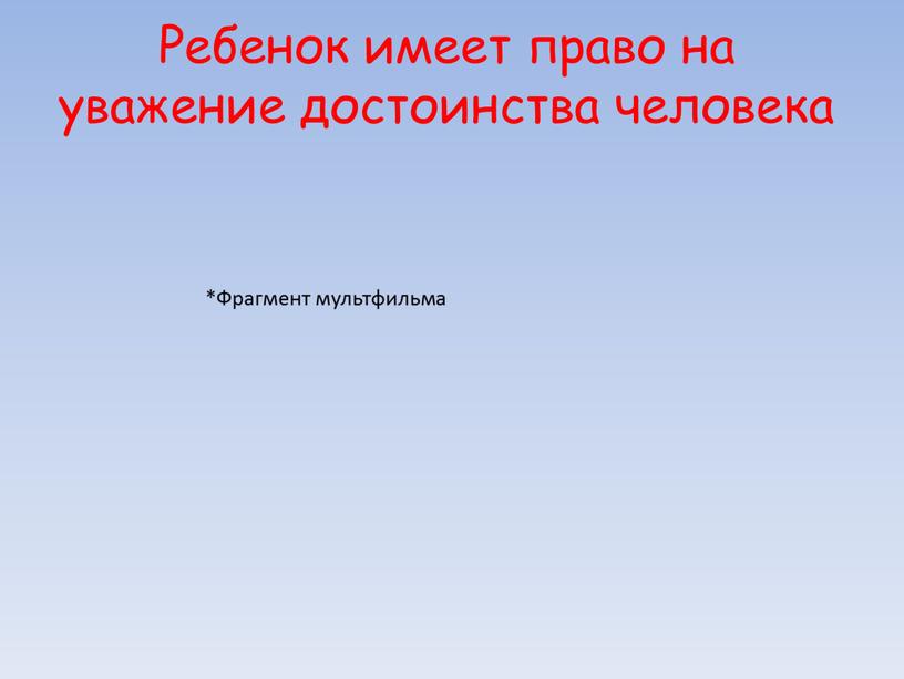 Ребенок имеет право на уважение достоинства человека *Фрагмент мультфильма