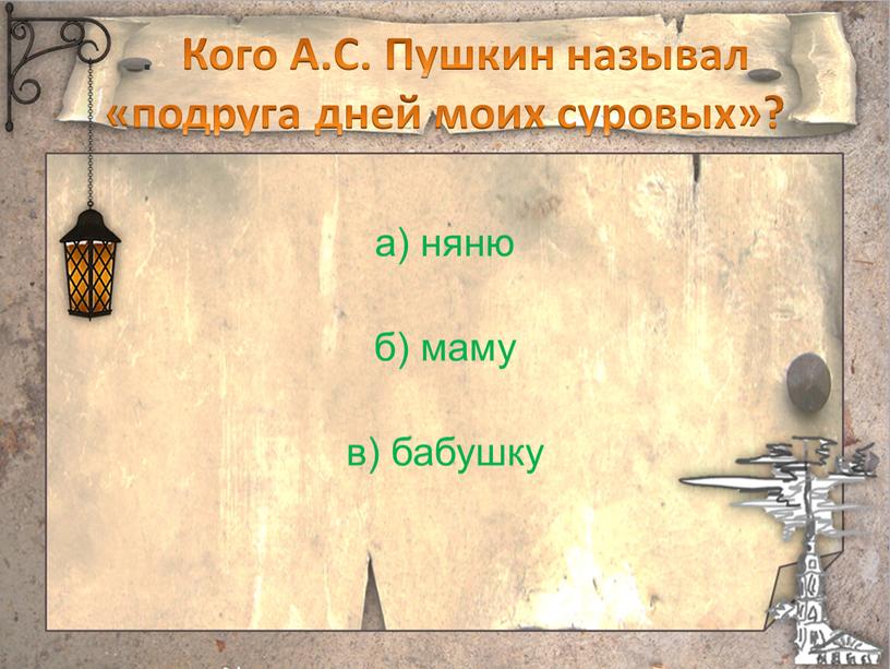 Кого А.С. Пушкин называл «подруга дней моих суровых»? а) няню б) маму в) бабушку