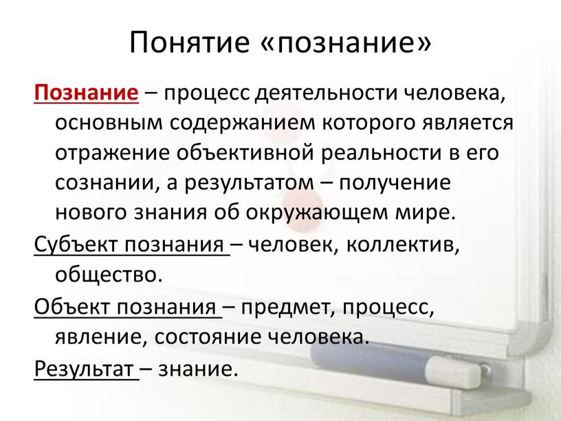 Понятие «познание» Познание – процесс деятельности человека, основным содержанием которого является отражение объективной реальности в его сознании, а результатом – получение нового знания об окружающем…