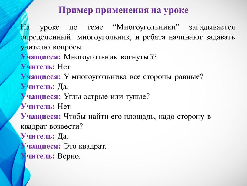 Пример применения на уроке На уроке по теме “Многоугольники” загадывается определенный многоугольник, и ребята начинают задавать учителю вопросы: