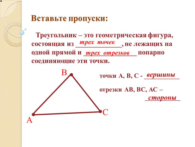 Вставьте пропуски: Треугольник – это геометрическая фигура, состоящая из _____________, не лежащих на одной прямой и _______________ попарно соединяющие эти точки