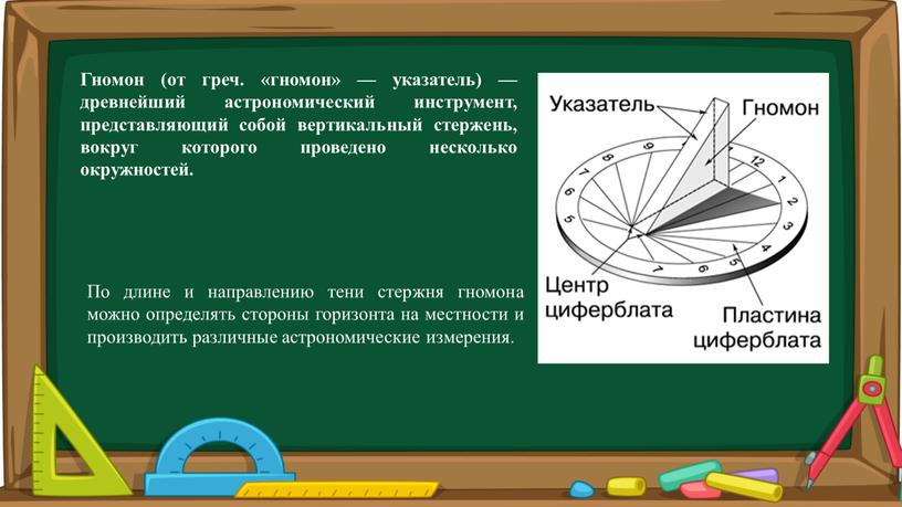 Гнoмон (от греч. «гномон» — указатель) — древнейший астрономический инструмент, представляющий собой вертикальный стержень, вокруг которого проведено несколько окружностей