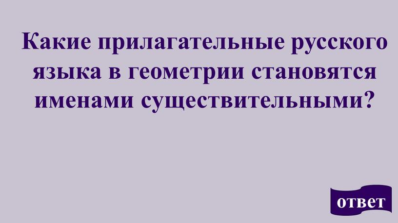 Какие прилагательные русского языка в геометрии становятся именами существительными? ответ