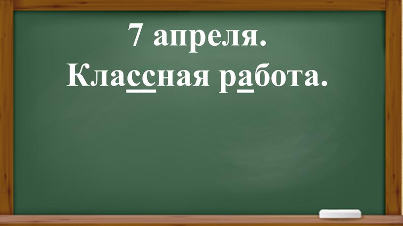 7 апреля. Классная работа.