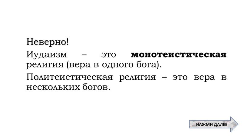 Неверно! Иудаизм – это монотеистическая религия (вера в одного бога)