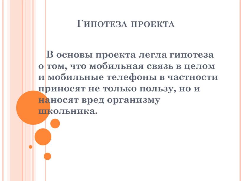 Гипотеза проекта В основы проекта легла гипотеза о том, что мобильная связь в целом и мобильные телефоны в частности приносят не только пользу, но и…