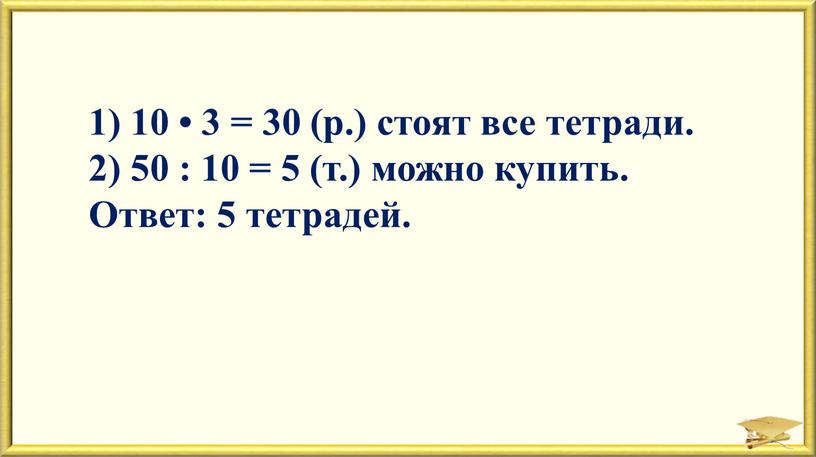 1) 10 • 3 = 30 (р.) стоят все тетради. 2) 50 : 10 = 5 (т.) можно купить. Ответ: 5 тетрадей.