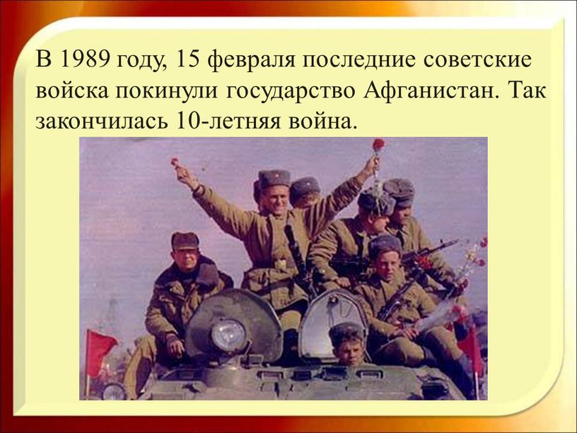 В 1989 году, 15 февраля последние советские войска покинули государство