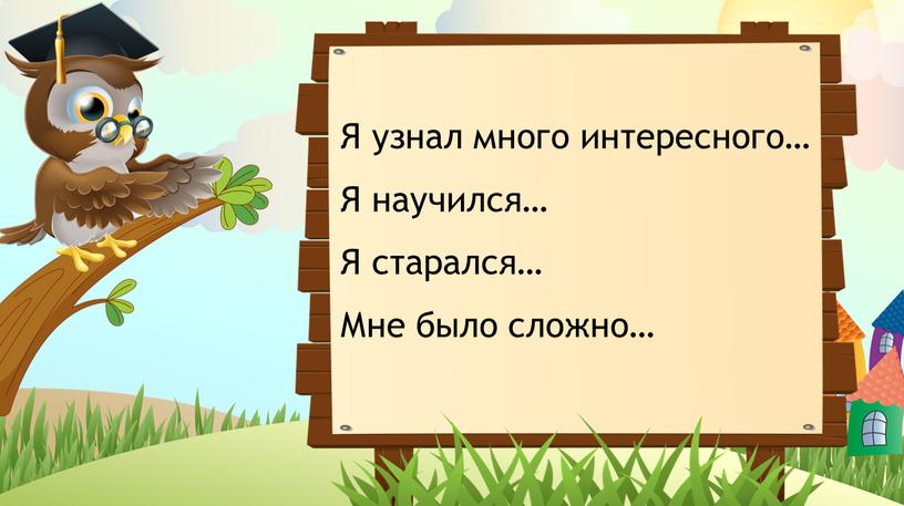 Я узнал много интересного… Я научился…