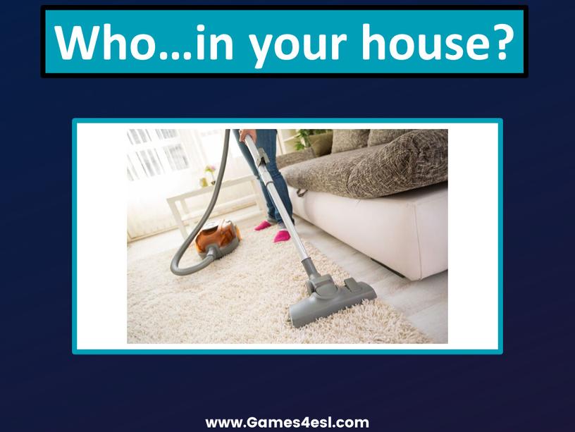 Who…in your house?